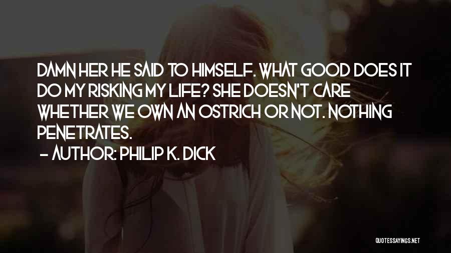 Philip K. Dick Quotes: Damn Her He Said To Himself. What Good Does It Do My Risking My Life? She Doesn't Care Whether We