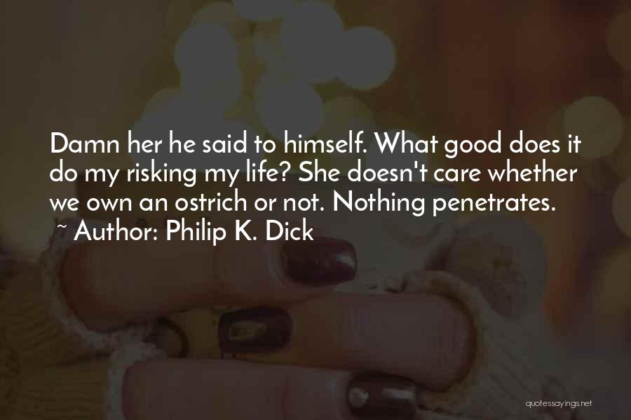 Philip K. Dick Quotes: Damn Her He Said To Himself. What Good Does It Do My Risking My Life? She Doesn't Care Whether We