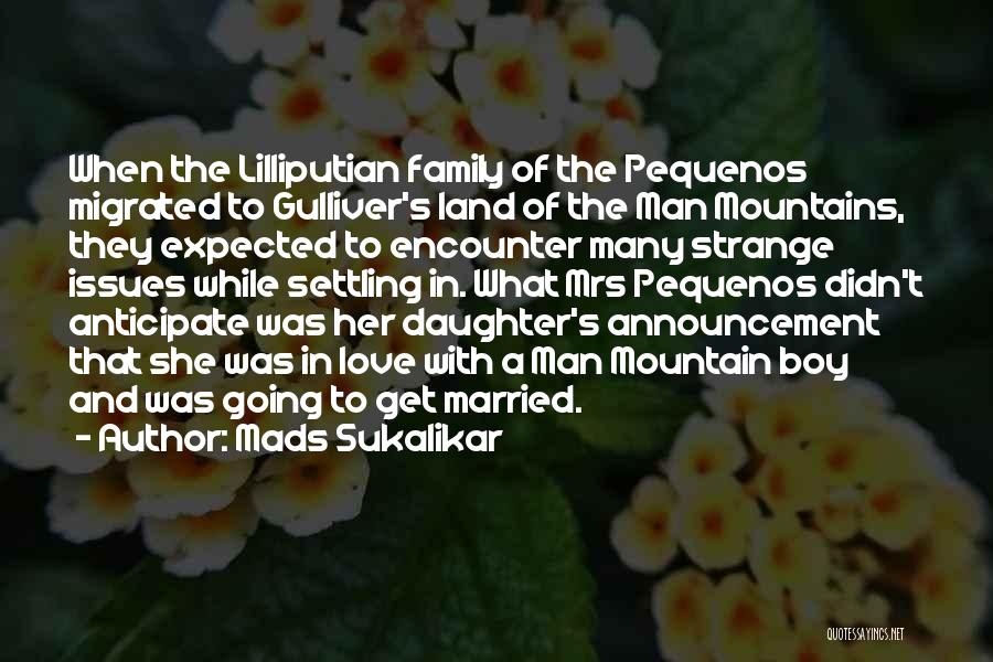 Mads Sukalikar Quotes: When The Lilliputian Family Of The Pequenos Migrated To Gulliver's Land Of The Man Mountains, They Expected To Encounter Many