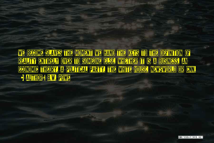 B.W. Powe Quotes: We Become Slaves The Moment We Hand The Keys To The Definition Of Reality Entirely Over To Someone Else, Whether