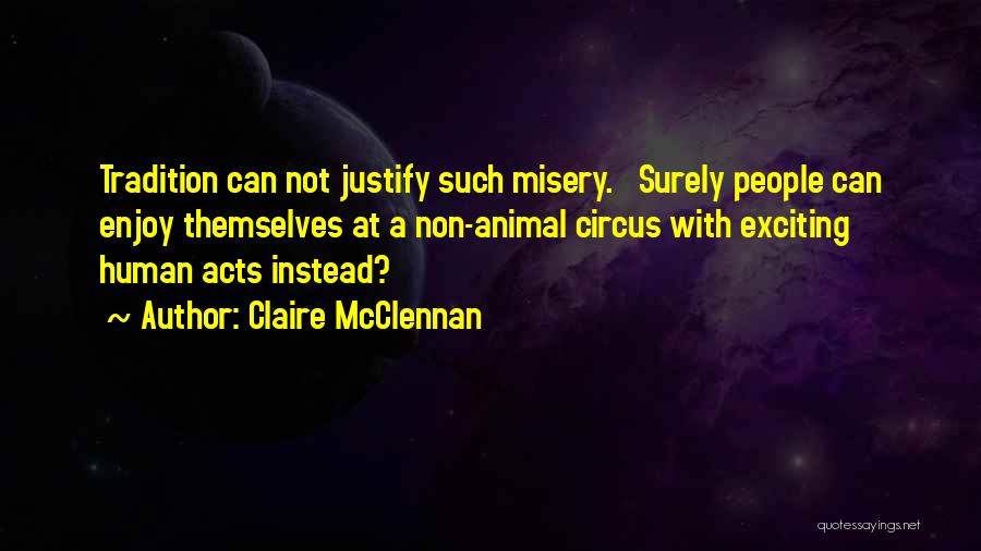 Claire McClennan Quotes: Tradition Can Not Justify Such Misery. Surely People Can Enjoy Themselves At A Non-animal Circus With Exciting Human Acts Instead?