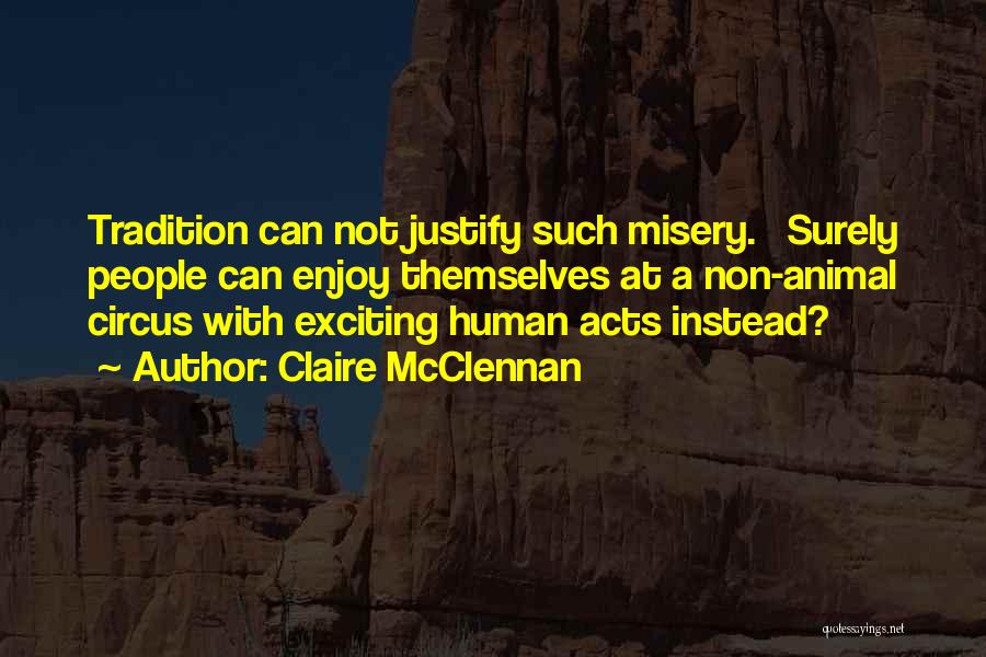 Claire McClennan Quotes: Tradition Can Not Justify Such Misery. Surely People Can Enjoy Themselves At A Non-animal Circus With Exciting Human Acts Instead?
