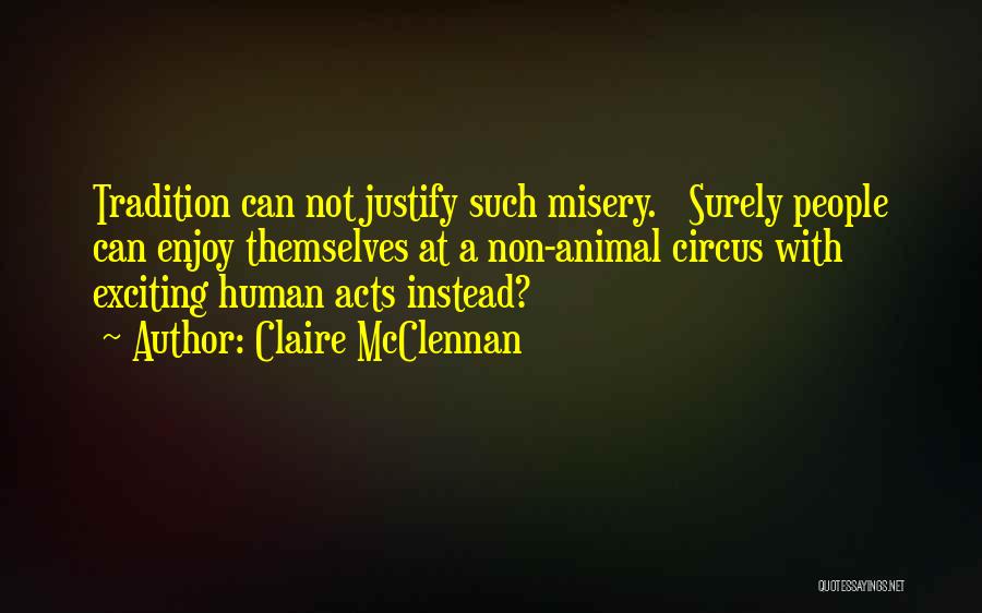 Claire McClennan Quotes: Tradition Can Not Justify Such Misery. Surely People Can Enjoy Themselves At A Non-animal Circus With Exciting Human Acts Instead?