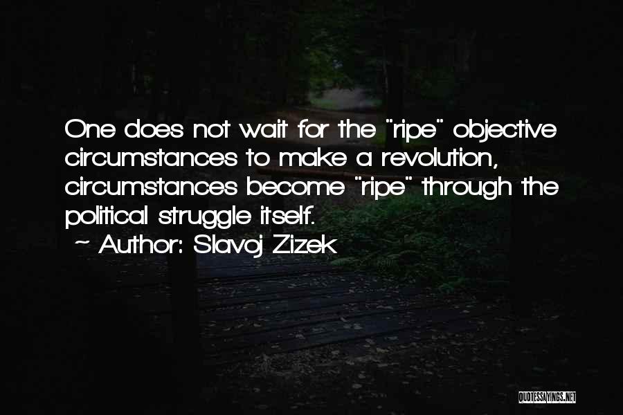 Slavoj Zizek Quotes: One Does Not Wait For The Ripe Objective Circumstances To Make A Revolution, Circumstances Become Ripe Through The Political Struggle