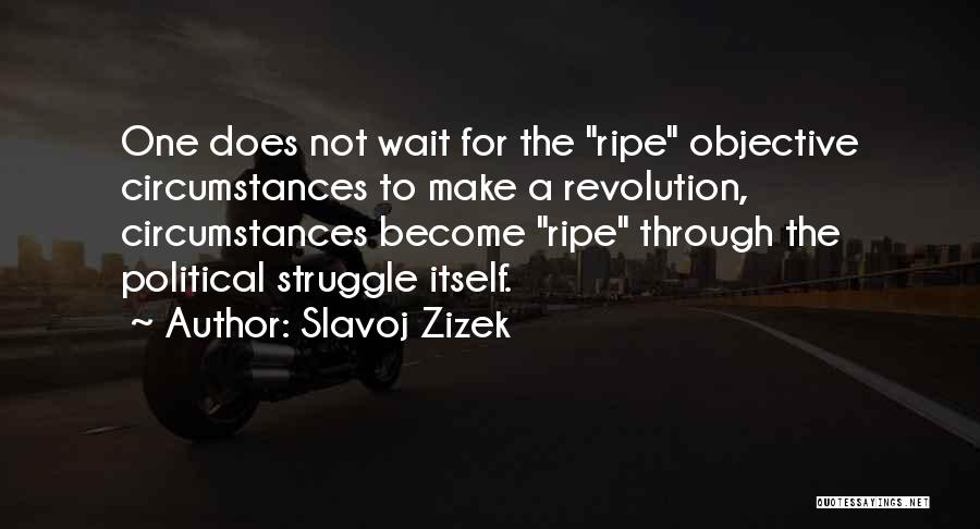 Slavoj Zizek Quotes: One Does Not Wait For The Ripe Objective Circumstances To Make A Revolution, Circumstances Become Ripe Through The Political Struggle