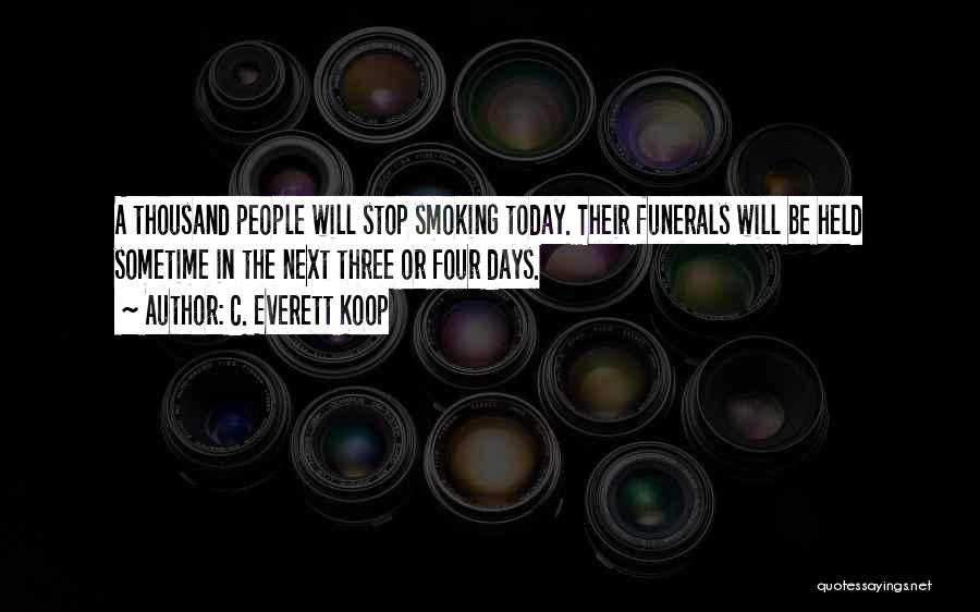C. Everett Koop Quotes: A Thousand People Will Stop Smoking Today. Their Funerals Will Be Held Sometime In The Next Three Or Four Days.