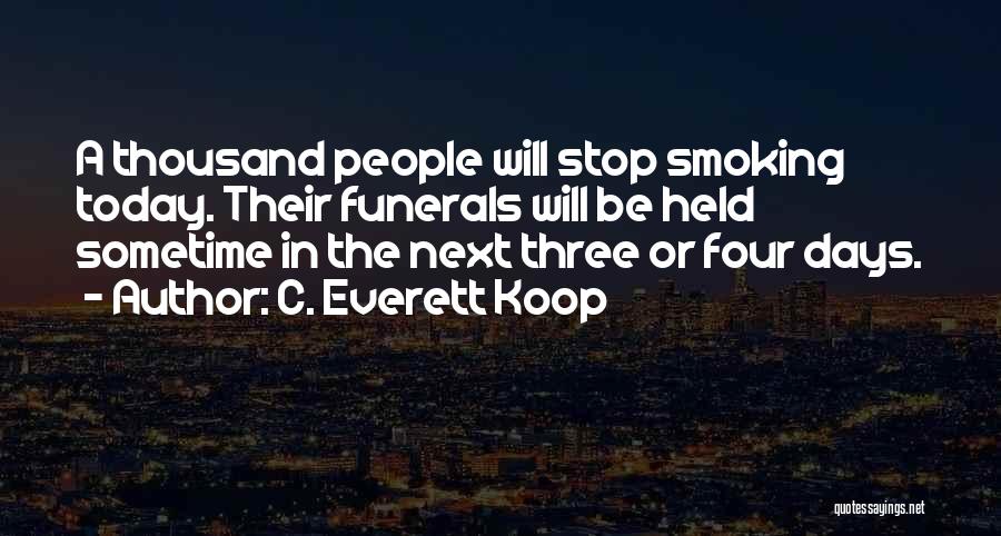 C. Everett Koop Quotes: A Thousand People Will Stop Smoking Today. Their Funerals Will Be Held Sometime In The Next Three Or Four Days.