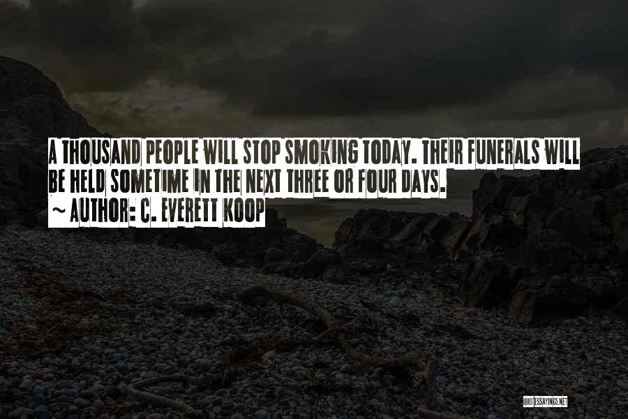 C. Everett Koop Quotes: A Thousand People Will Stop Smoking Today. Their Funerals Will Be Held Sometime In The Next Three Or Four Days.