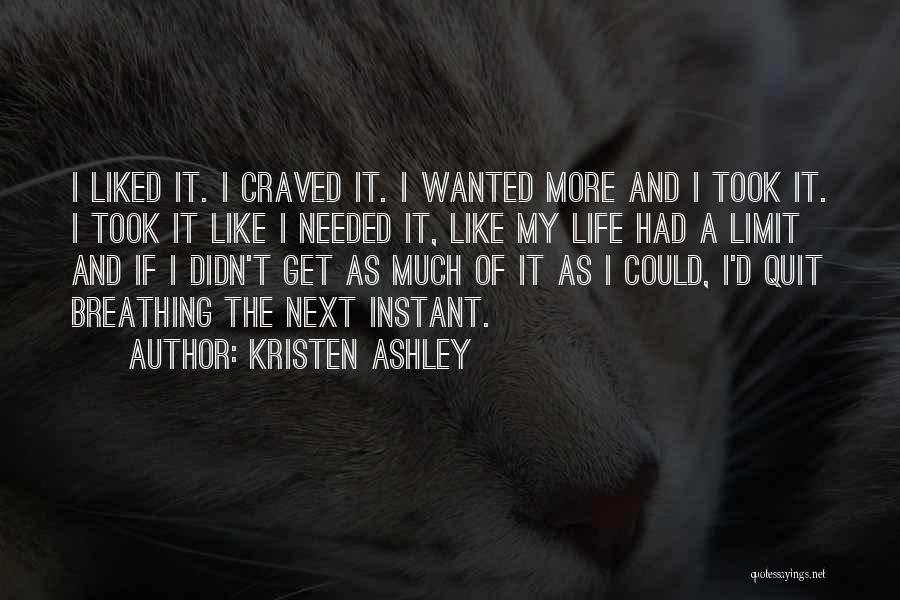 Kristen Ashley Quotes: I Liked It. I Craved It. I Wanted More And I Took It. I Took It Like I Needed It,