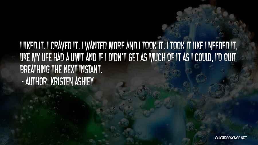 Kristen Ashley Quotes: I Liked It. I Craved It. I Wanted More And I Took It. I Took It Like I Needed It,