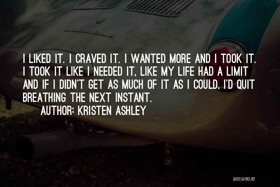 Kristen Ashley Quotes: I Liked It. I Craved It. I Wanted More And I Took It. I Took It Like I Needed It,