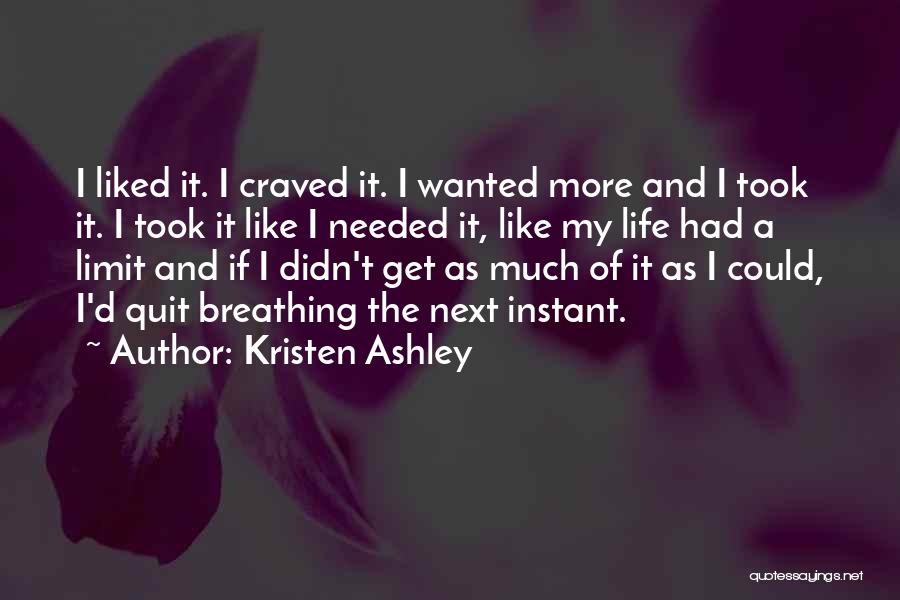 Kristen Ashley Quotes: I Liked It. I Craved It. I Wanted More And I Took It. I Took It Like I Needed It,