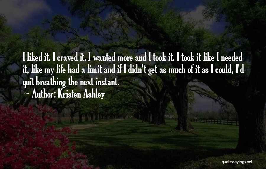 Kristen Ashley Quotes: I Liked It. I Craved It. I Wanted More And I Took It. I Took It Like I Needed It,