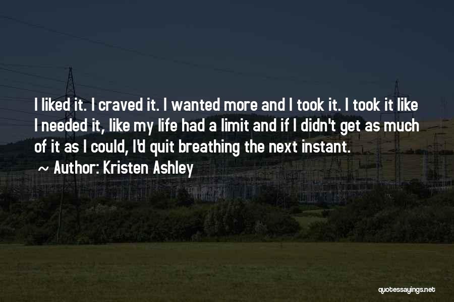 Kristen Ashley Quotes: I Liked It. I Craved It. I Wanted More And I Took It. I Took It Like I Needed It,