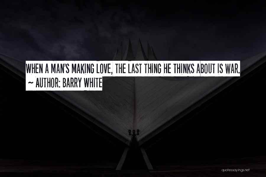 Barry White Quotes: When A Man's Making Love, The Last Thing He Thinks About Is War.