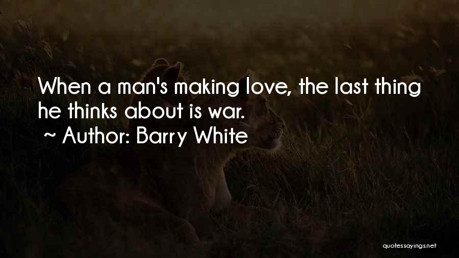Barry White Quotes: When A Man's Making Love, The Last Thing He Thinks About Is War.