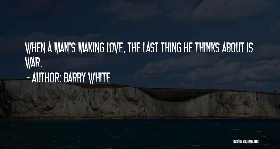 Barry White Quotes: When A Man's Making Love, The Last Thing He Thinks About Is War.