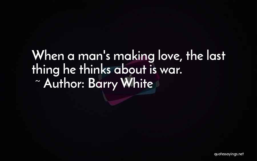 Barry White Quotes: When A Man's Making Love, The Last Thing He Thinks About Is War.