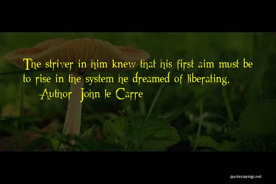 John Le Carre Quotes: The Striver In Him Knew That His First Aim Must Be To Rise In The System He Dreamed Of Liberating.
