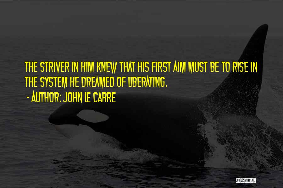 John Le Carre Quotes: The Striver In Him Knew That His First Aim Must Be To Rise In The System He Dreamed Of Liberating.