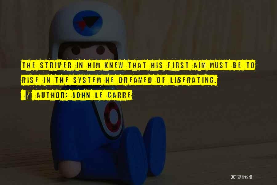 John Le Carre Quotes: The Striver In Him Knew That His First Aim Must Be To Rise In The System He Dreamed Of Liberating.