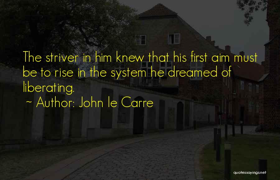 John Le Carre Quotes: The Striver In Him Knew That His First Aim Must Be To Rise In The System He Dreamed Of Liberating.