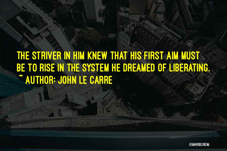 John Le Carre Quotes: The Striver In Him Knew That His First Aim Must Be To Rise In The System He Dreamed Of Liberating.