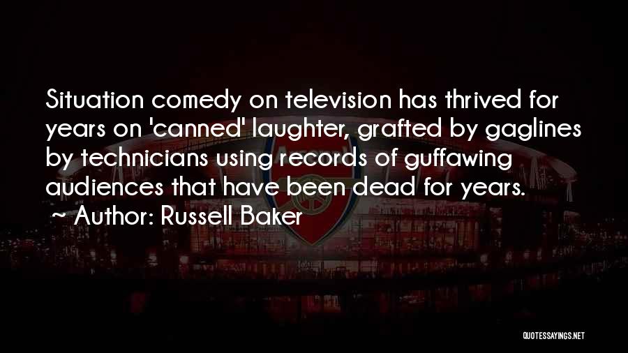 Russell Baker Quotes: Situation Comedy On Television Has Thrived For Years On 'canned' Laughter, Grafted By Gaglines By Technicians Using Records Of Guffawing