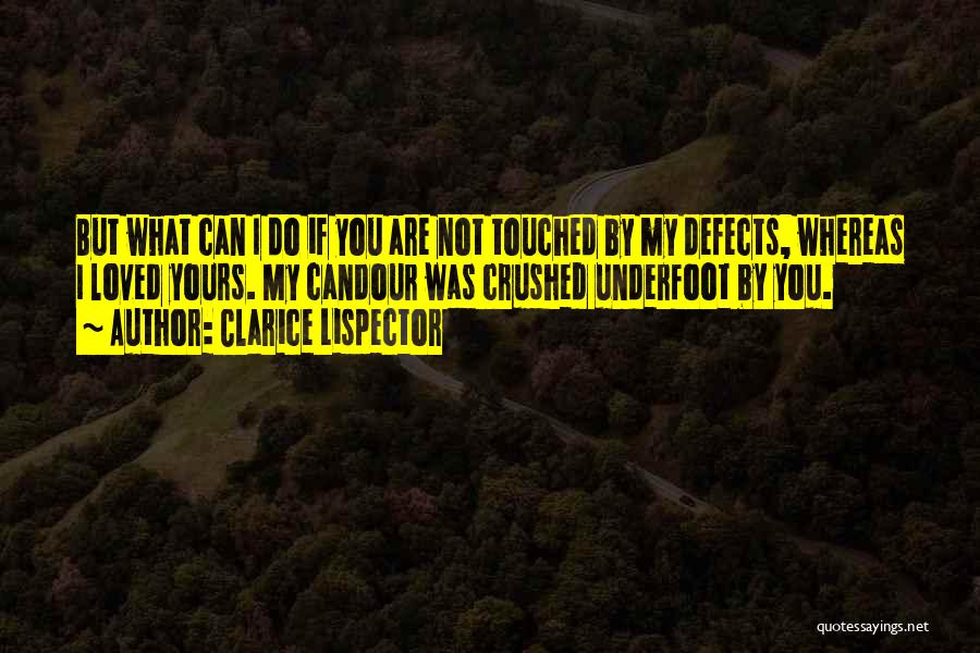 Clarice Lispector Quotes: But What Can I Do If You Are Not Touched By My Defects, Whereas I Loved Yours. My Candour Was