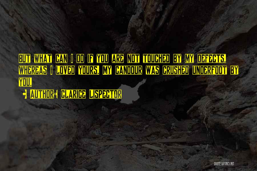 Clarice Lispector Quotes: But What Can I Do If You Are Not Touched By My Defects, Whereas I Loved Yours. My Candour Was