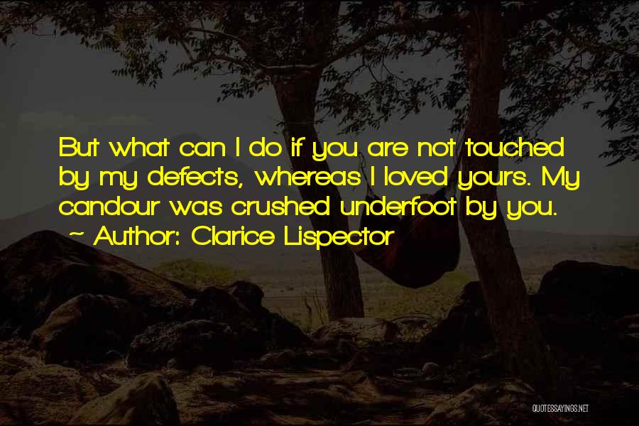 Clarice Lispector Quotes: But What Can I Do If You Are Not Touched By My Defects, Whereas I Loved Yours. My Candour Was