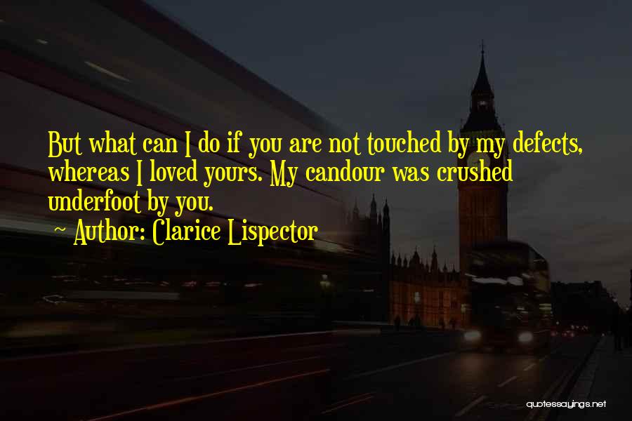 Clarice Lispector Quotes: But What Can I Do If You Are Not Touched By My Defects, Whereas I Loved Yours. My Candour Was