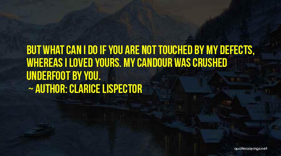 Clarice Lispector Quotes: But What Can I Do If You Are Not Touched By My Defects, Whereas I Loved Yours. My Candour Was