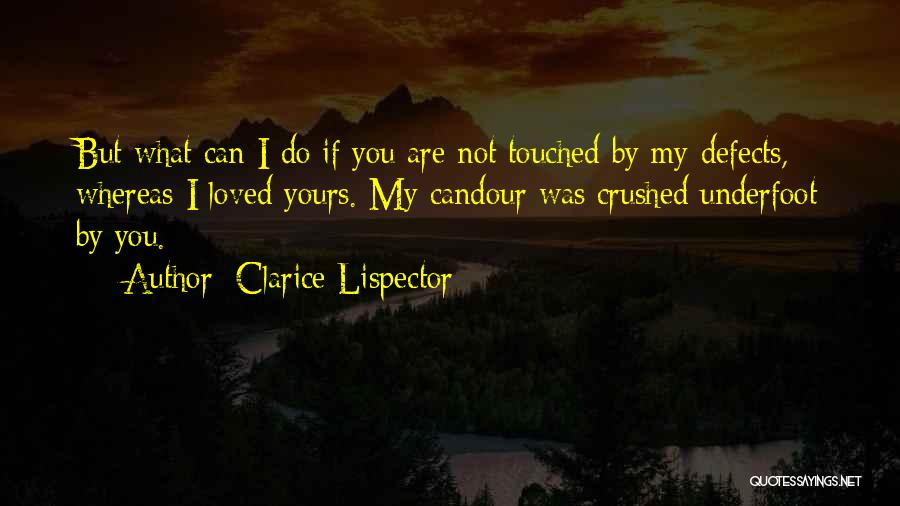 Clarice Lispector Quotes: But What Can I Do If You Are Not Touched By My Defects, Whereas I Loved Yours. My Candour Was