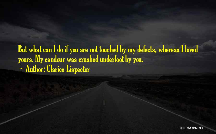 Clarice Lispector Quotes: But What Can I Do If You Are Not Touched By My Defects, Whereas I Loved Yours. My Candour Was