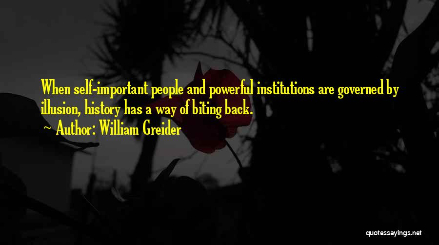 William Greider Quotes: When Self-important People And Powerful Institutions Are Governed By Illusion, History Has A Way Of Biting Back.