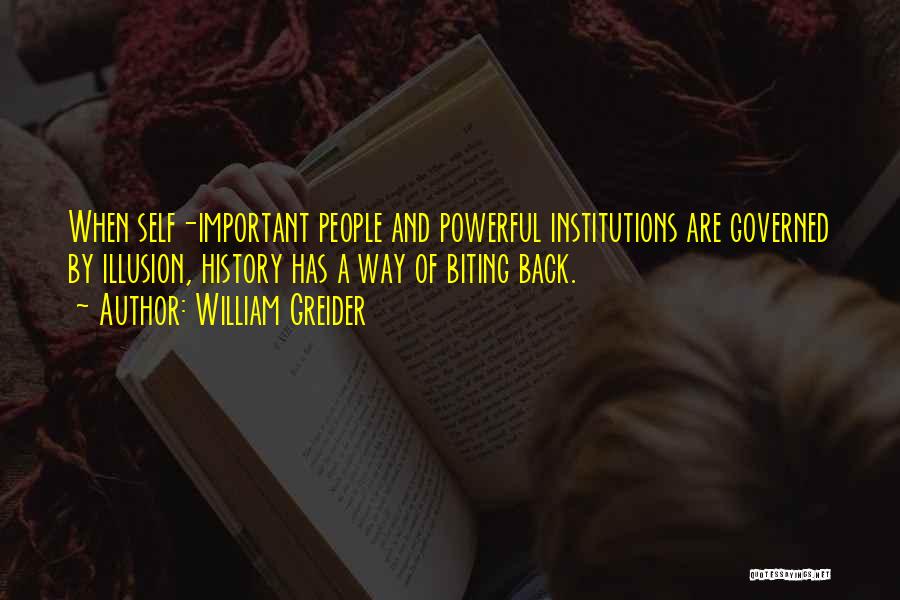 William Greider Quotes: When Self-important People And Powerful Institutions Are Governed By Illusion, History Has A Way Of Biting Back.