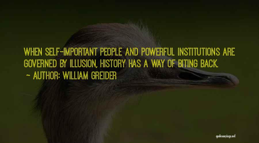 William Greider Quotes: When Self-important People And Powerful Institutions Are Governed By Illusion, History Has A Way Of Biting Back.