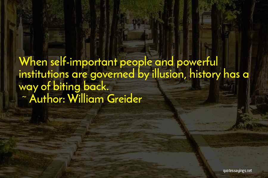 William Greider Quotes: When Self-important People And Powerful Institutions Are Governed By Illusion, History Has A Way Of Biting Back.