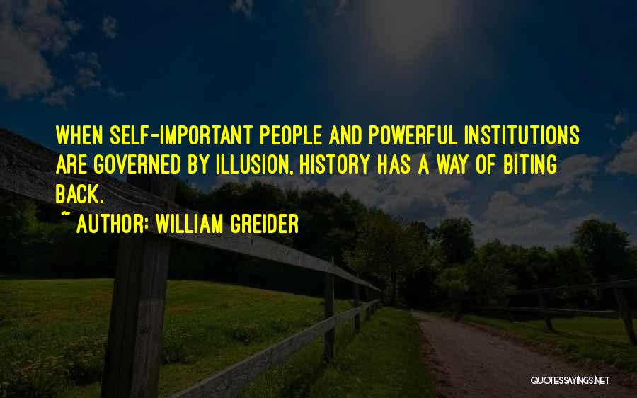 William Greider Quotes: When Self-important People And Powerful Institutions Are Governed By Illusion, History Has A Way Of Biting Back.