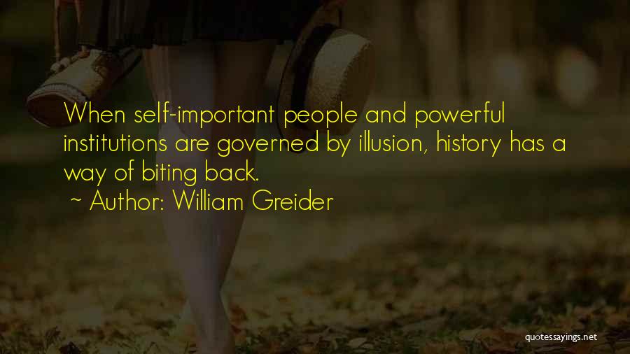 William Greider Quotes: When Self-important People And Powerful Institutions Are Governed By Illusion, History Has A Way Of Biting Back.