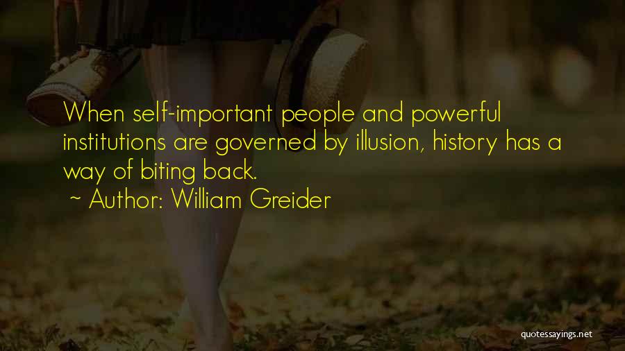 William Greider Quotes: When Self-important People And Powerful Institutions Are Governed By Illusion, History Has A Way Of Biting Back.