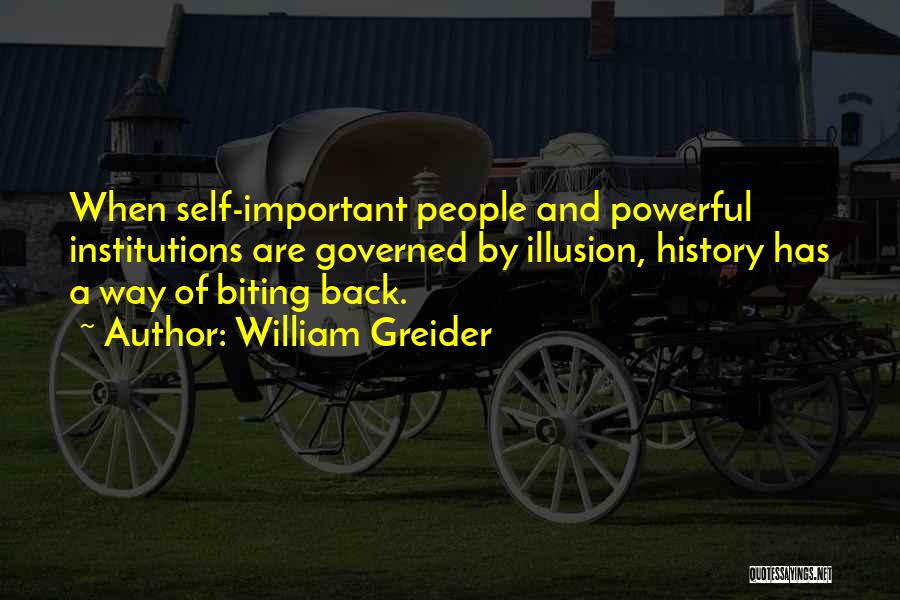 William Greider Quotes: When Self-important People And Powerful Institutions Are Governed By Illusion, History Has A Way Of Biting Back.