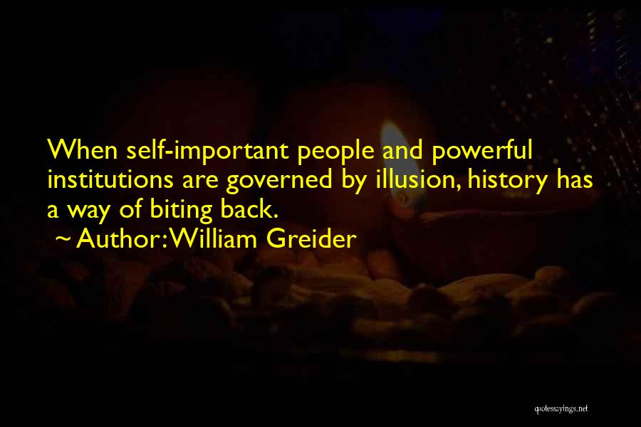 William Greider Quotes: When Self-important People And Powerful Institutions Are Governed By Illusion, History Has A Way Of Biting Back.