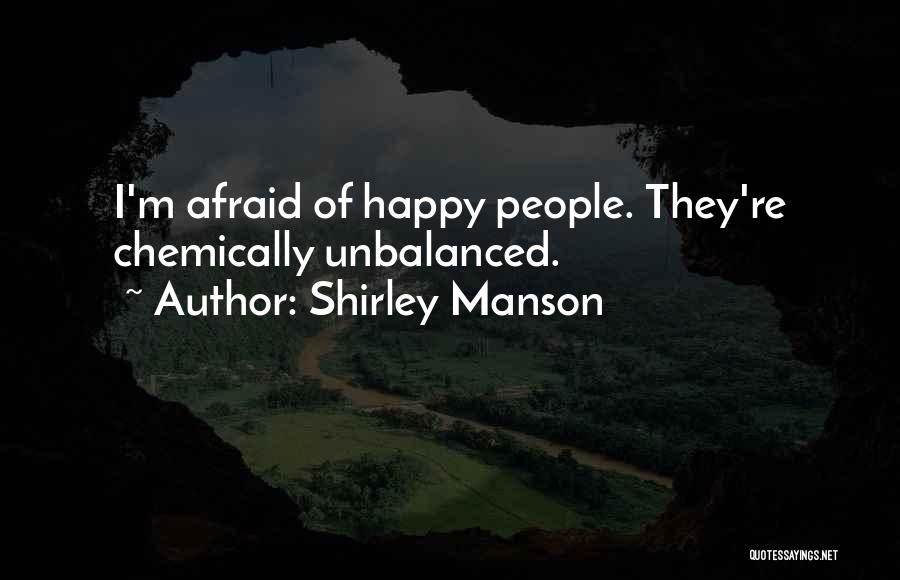 Shirley Manson Quotes: I'm Afraid Of Happy People. They're Chemically Unbalanced.