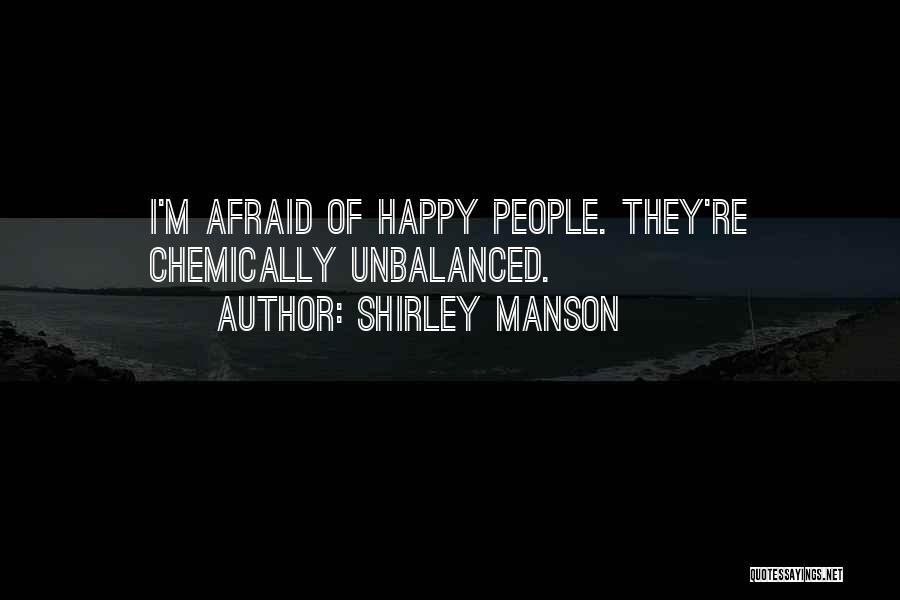 Shirley Manson Quotes: I'm Afraid Of Happy People. They're Chemically Unbalanced.