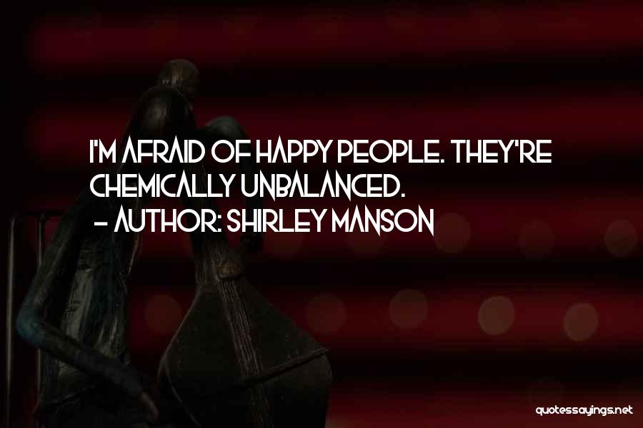 Shirley Manson Quotes: I'm Afraid Of Happy People. They're Chemically Unbalanced.