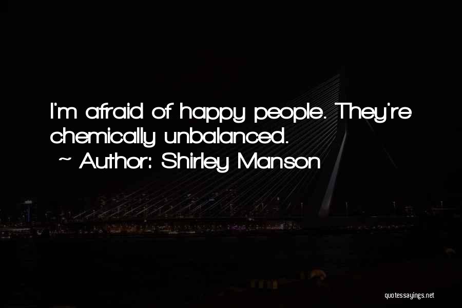 Shirley Manson Quotes: I'm Afraid Of Happy People. They're Chemically Unbalanced.