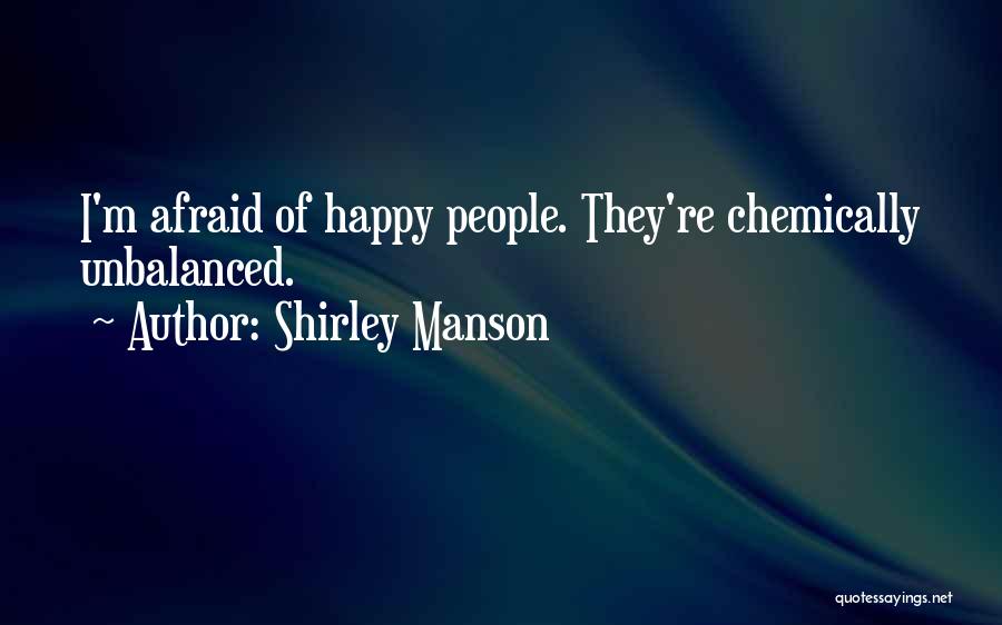 Shirley Manson Quotes: I'm Afraid Of Happy People. They're Chemically Unbalanced.