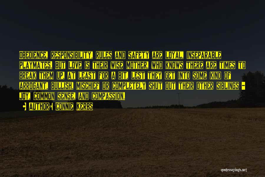 Connie Kerbs Quotes: Obedience, Responsibility, Rules And Safety Are Loyal, Inseparable Playmates. But Love Is Their Wise Mother, Who Knows There Are Times